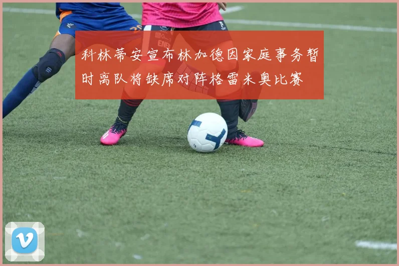 科林蒂安宣布林加德因家庭事务暂时离队将缺席对阵格雷米奥比赛