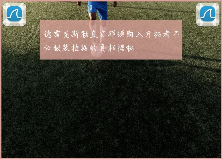 德雷克斯勒直言邓顿购入开拓者不必假装拮据的真相揭秘
