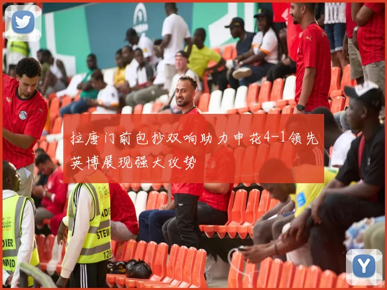 拉唐门前包抄双响助力申花4-1领先英博展现强大攻势
