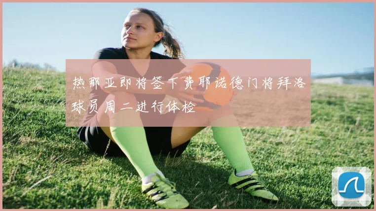 热那亚即将签下费耶诺德门将拜洛球员周二进行体检
