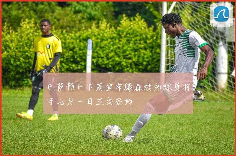 巴萨预计下周宣布滕森续约球员将于七月一日正式签约