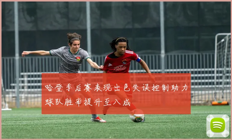 哈登季后赛表现出色失误控制助力球队胜率提升至八成