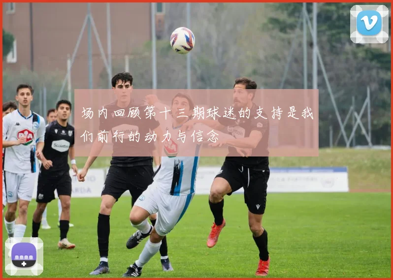 场内回顾第十三期球迷的支持是我们前行的动力与信念