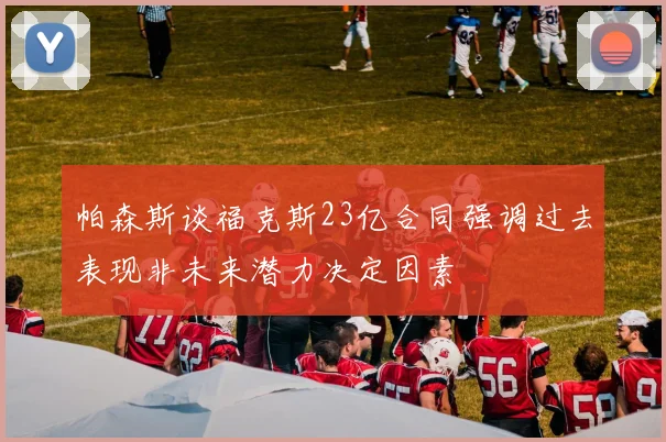 帕森斯谈福克斯23亿合同强调过去表现非未来潜力决定因素
