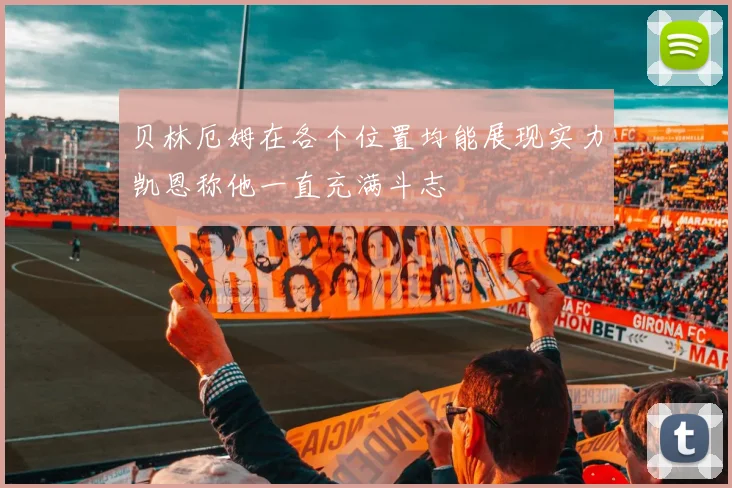 贝林厄姆在各个位置均能展现实力凯恩称他一直充满斗志