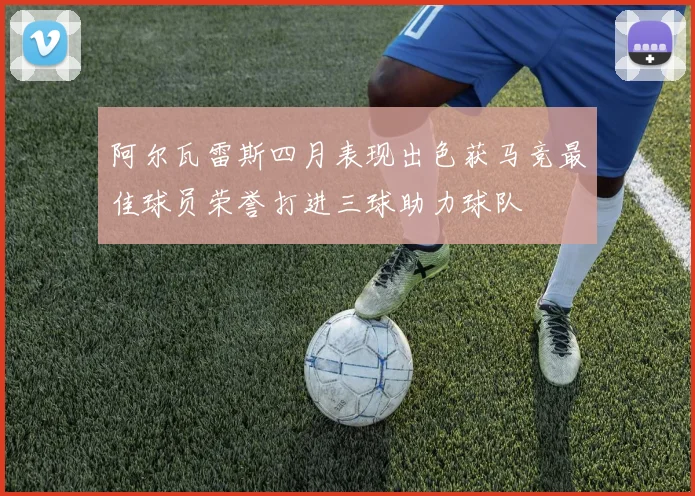 阿尔瓦雷斯四月表现出色获马竞最佳球员荣誉打进三球助力球队