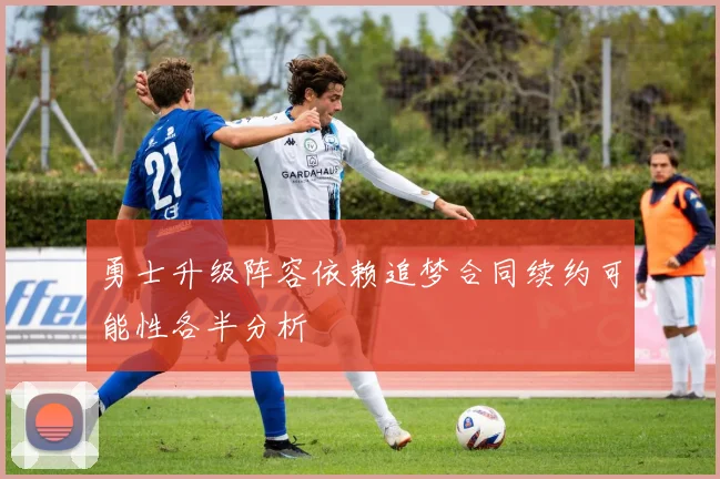 勇士升级阵容依赖追梦合同续约可能性各半分析