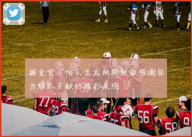 掘金官方向瓦兰丘纳斯致敬感谢你为球队贡献的精彩表现