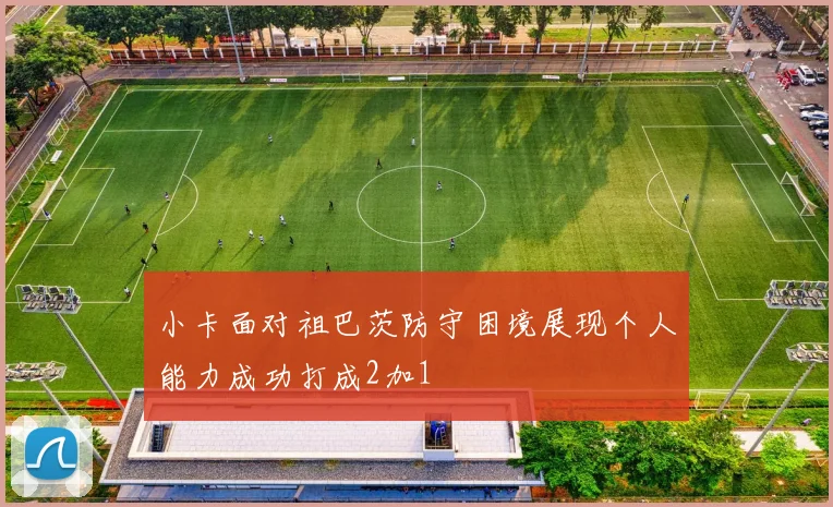 小卡面对祖巴茨防守困境展现个人能力成功打成2加1
